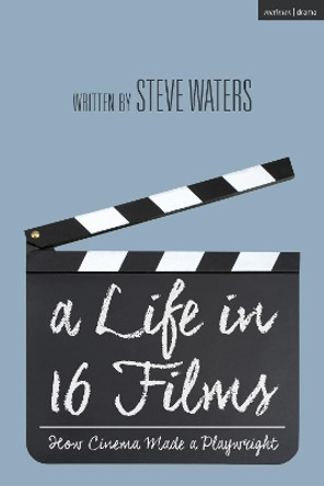 A Life in 16 Films: How Cinema Made a Playwright by Steve Waters 9781350205222