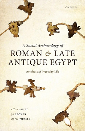 A Social Archaeology of Roman and Late Antique Egypt: Artefacts of Everyday Life by Ellen Swift 9780198867340