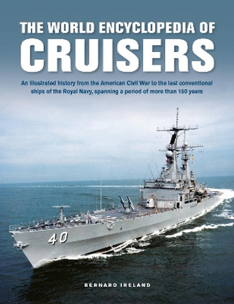 Cruisers, The World Enyclopedia of: An illustrated history from the American Civil War to the last conventional ships of the Royal Navy, spanning a period of more than 150 years by Bernard Ireland 9780754835226