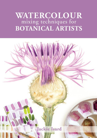 Watercolour Mixing Techniques for Botanical Artists by Jackie Isard 9781785008283