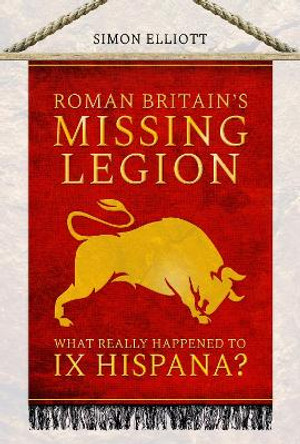 Roman Britain's Missing Legion: What Really Happened to IX Hispana? by Simon Elliott 9781526765727