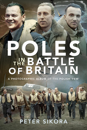 Poles in the Battle of Britain: A Photographic Album of the Polish 'Few' by Peter Sikora 9781526782410