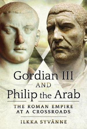 Gordian III and Philip the Arab: The Roman Empire at a Crossroads by Ilkka Syvanne 9781526786753