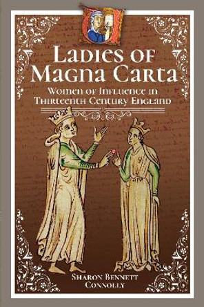 Ladies of Magna Carta: Women of Influence in Thirteenth Century England by Sharon Bennett Connolly 9781526745255