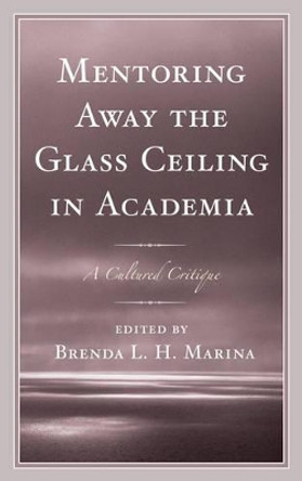 Mentoring Away the Glass Ceiling in Academia: A Cultured Critique by Brenda Marina 9781498515306