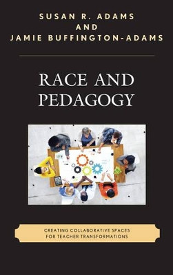 Race and Pedagogy: Creating Collaborative Spaces for Teacher Transformations by Susan R. Adams 9781498511155