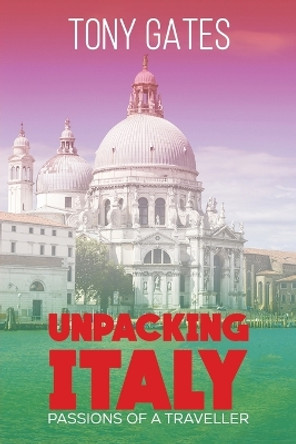 Unpacking Italy: Passions of a Traveller by Tony Gates 9781528995245