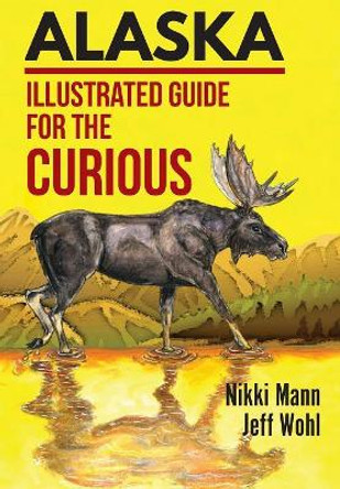 Alaska: Illustrated Guide for the Curious by Nikki Mann 9781944986599