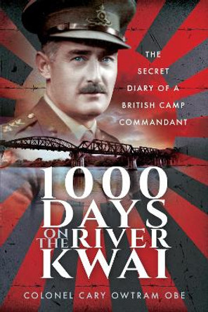 1000 Days on the River Kwai: The Secret Diary of a British Camp Commandant by Cary Owtram 9781526772053