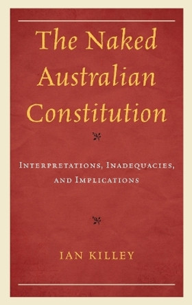 The Naked Australian Constitution: Interpretations, Inadequacies, and Implications by Ian Killey 9781666908862