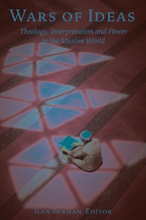 Wars of Ideas: Theology, Interpretation and Power in the Muslim World by Ilan Berman 9781538155479