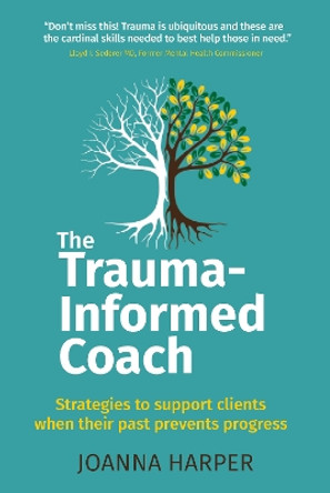 The Trauma-Informed Coach: Strategies to support clients when their past prevents progress by Joanna Harper 9781912300808