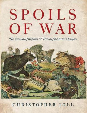 Spoils of War: The Treasures, Trophies, & Trivia of the British Empire by The Duke of Wellington 9781910533468