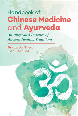 Handbook of Chinese Medicine and Ayurveda: An Integrated Practice of Ancient Healing Traditions by Bridgette Shea 9781620556160