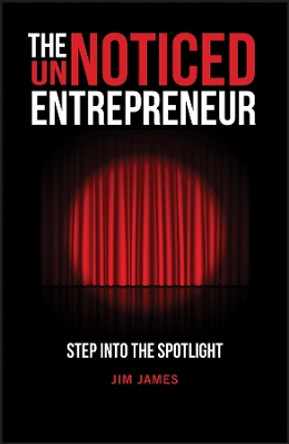 The UnNoticed Entrepreneur: Step Into the Spotligh t by J James 9780857089571