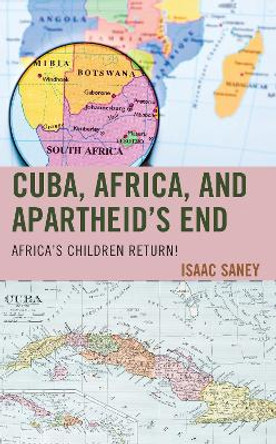 Cuba, Africa, and Apartheid's End: Africa's Children Return! by Isaac Saney 9781498591317