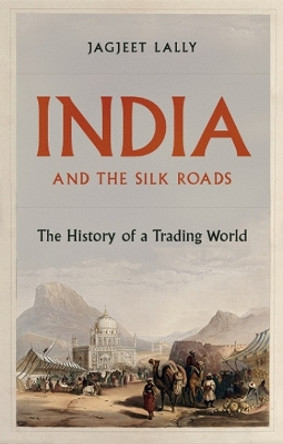 India and the Silk Roads: The History of a Trading World by Jagjeet Lally 9781787383265