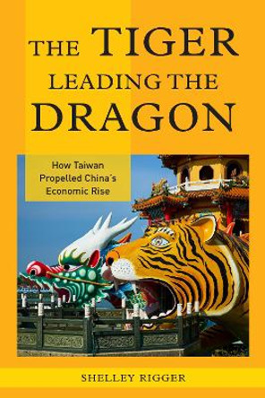 The Tiger Leading the Dragon: How Taiwan Propelled China's Economic Rise by Shelley Rigger 9781442219595