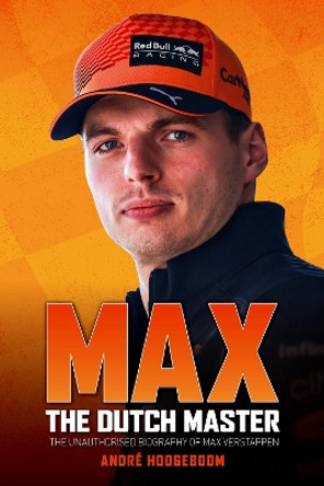 Max: The Dutch Master: The unauthorised biography of Max Verstappen by Andre Hoogeboom 9781910505755