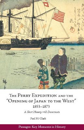 The Perry Expedition and the &quot;Opening of Japan to the West,&quot; 18531873: A Short History with Documents by Paul Hendrix Clark 9781624668869