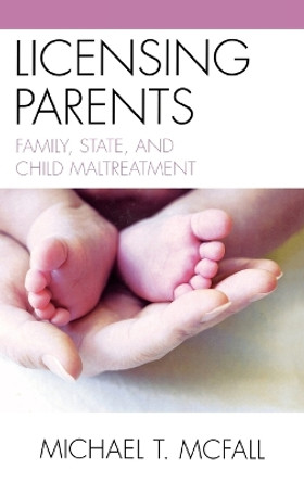 Licensing Parents: Family, State, and Child Maltreatment by Michael McFall 9780739129135