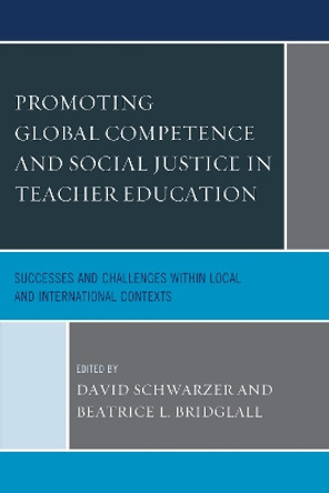 Promoting Global Competence and Social Justice in Teacher Education: Successes and Challenges within Local and International Contexts by David Schwarzer 9781498504379