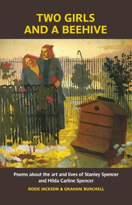Two Girls and a Beehive: Poems about the art and lives of Stanley Spencer and Hilda Carline Spencer Graham Burchell 9781909747593
