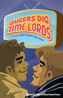 Queers Dig Time Lords: A Celebration of Doctor Who by the LGBTQ Fans Who Love It: A Celebration of Doctor Who by the LGBTQ Fans Who Love It by John Barrowman 9781935234142