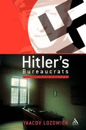 Hitler's Bureaucrats: The Nazi Security Police and the Banality of Evil by Yaacov Lozowick 9780826465375