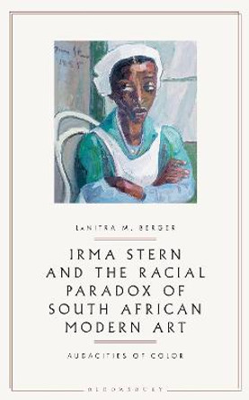 Irma Stern and the Racial Paradox of South African Modern Art: Audacities of Color by LaNitra M. Berger