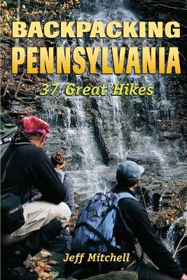 Backpacking Pennsylvania: 37 Great Hikes by Jeff Mitchell 9780811731805