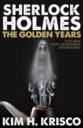 Sherlock Holmes: The Golden Years: A Collection of Five New Post-Retirement Adventures by Kim H. Krisco 9781780926711