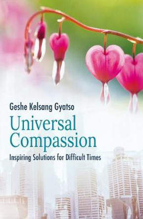 Universal Compassion: Inspiring Solutions for Difficult Times by Geshe Kelsang Gyatso