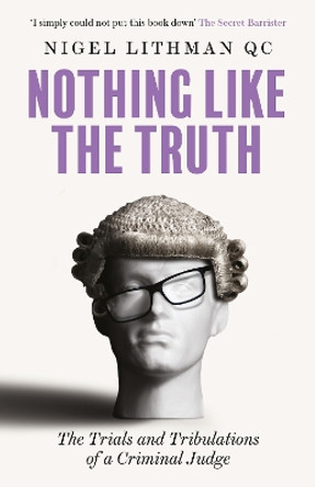 Nothing Like the Truth: The Trial and Tribulations of a Criminal Judge by Nigel Lithman QC 9781913532727