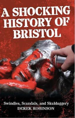 A Shocking History Of Bristol: Swindles, Scandals And Skulduggery by Derek Robinson 9781914345203