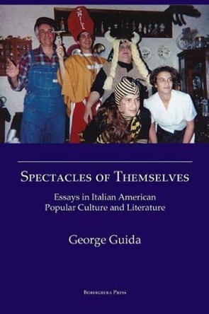 Spectacles of Themselves: Essays in Italian American Popular Culture and Literature by George Guida 9781599540900