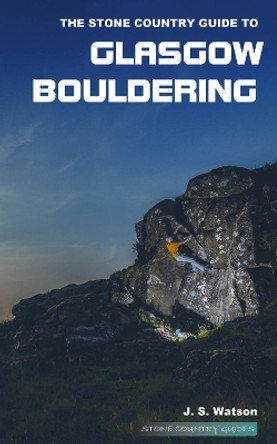 The Stone Country Guide to Glasgow Bouldering by John Watson 9780992887643