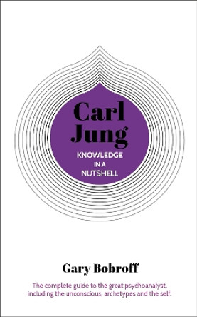 Knowledge in a Nutshell: Carl Jung: The complete guide to the great psychoanalyst, including the unconscious, archetypes and the self by Gary Bobroff 9781789503722