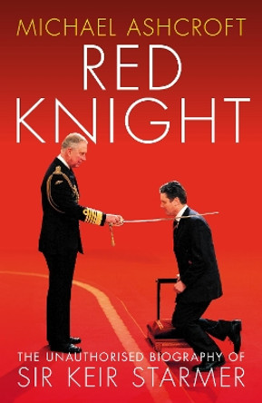 Red Knight: The Unauthorised Biography of Sir Keir Starmer by Michael Ashcroft 9781785906961