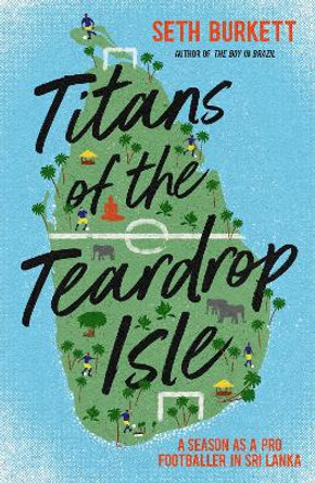 Titans of the Teardrop Isle: A Season as a Pro Footballer in Sri Lanka by Seth Burkett 9781838030018