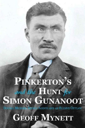 Pinkerton's and the Hunt for Simon Gunanoot: Double Murder, Secret Agents and an Elusive Outlaw by Geoff Mynett 9781773860503