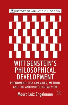 Wittgenstein's Philosophical Development: Phenomenology, Grammar, Method, and the Anthropological View by Mauro Luiz Engelmann 9781349328390