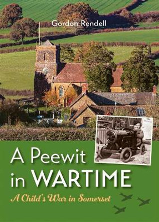 A Peewit in Wartime: Growing up in Wartime Somerset by Gordon Rendell 9781906551407