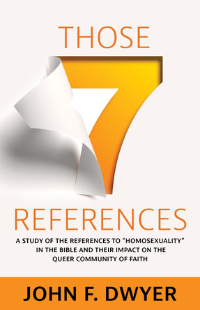 Those Seven References: A Study of Homosexuality in the Bible and Its Impact on the Queer Community of Faith by John F Dwyer 9781640653375