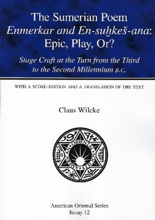 The Sumerian Poem Enmerkar and En-Suhkes-Ana: Epic, Play, Or?: Stage Craft at the Turn from the Third to the Second Millennium B.C. with a Score-Edition and a Translation of the Text by Claus Wilcke 9780940490895