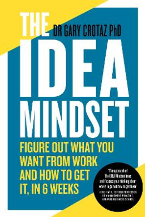 The IDEA Mindset: Figure Out What You Want from Work, and How to Get It, in 6 Weeks by Dr Gary Crotaz PhD 9781913532901