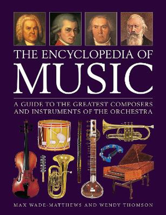 Music, The Encyclopedia of: A guide to the greatest composers and the instruments of the orchestra by Max Wade-Matthews 9780754835028