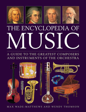 Music, The Encyclopedia of: A guide to the greatest composers and the instruments of the orchestra by Max Wade-Matthews 9780754835028