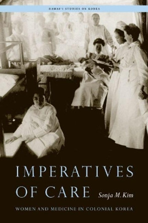 Imperatives of Care: Women and Medicine in Colonial Korea by Sonja M. Kim 9780824888404