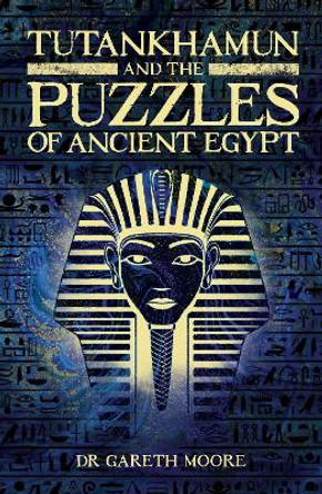 Tutankhamun and the Puzzles of Ancient Egypt by Dr Gareth Moore 9781398805507
